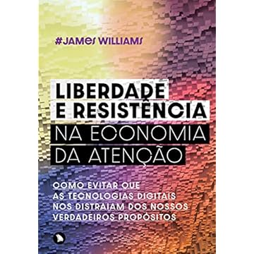 Capa do livro Liberdade e resistência na economia da atenção: Como evitar que as tecnologias digitais nos distraiam dos nossos verdadeiros propósitos