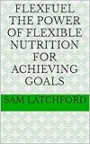 FlexFuel The Power of Flexible Nutrition for Achieving Goals
