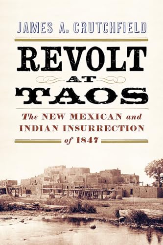 Revolt at Taos: The New Mexican and Indian Insurrection of 1847 Revolt at Taos: The New Mexican and Indian Insurrection of 1847