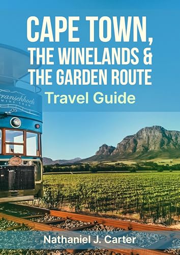 Cape Town, The Winelands & The Garden Route Travel Guide 2025 : Discover South Africa’s Breathtaking Coasts, Renowned Vineyards, and Lively Culture