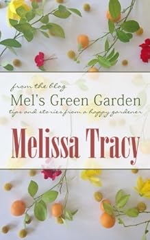 Mel's Green Garden: Tips and Stories from a Happy Gardener