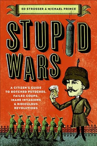 Stupid Wars: A Citizen's Guide to Botched Putsches, Failed Coups, Inane Invasions & Ridiculous Revolutions