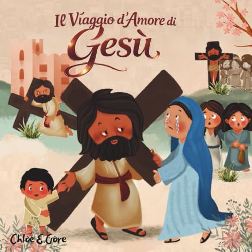 Il Viaggio d'Amore di Gesù: Un Libro Cristiano di Pasqua per Bambini: Le Stazioni della Via Crucis per Bambini: Aiutare i Piccoli Cuori a Camminare con Gesù durante la Quaresima e la Resurrezione
