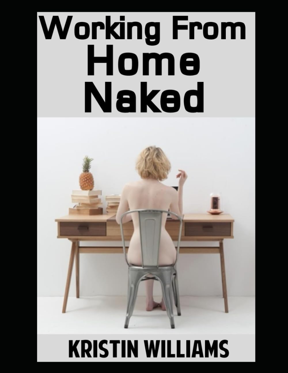 Working From Home Naked: Embracing Comfort, Boosting Productivity, and Finding Joy While Working From Home in the Nude (Getting Naked)