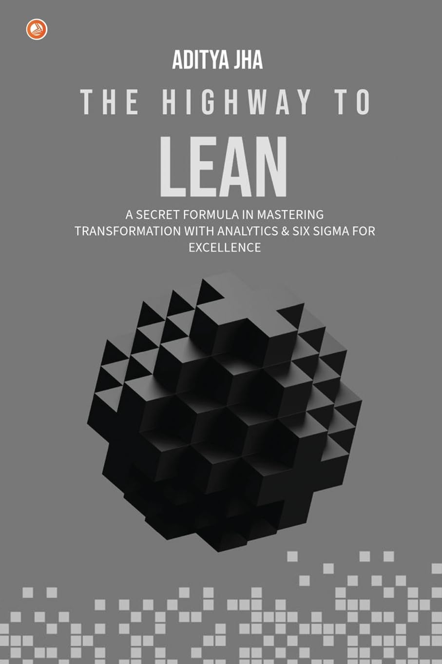 The Highway To LEAN: A secret formula in mastering transformation with analytics and six sigma for excellence
