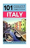 Italy: Italy Travel Guide: 101 Coolest Things to Do in Italy (Rome Travel Guide, Backpacking Italy, Venice, Milan, Florence, Tuscany, Sicily)