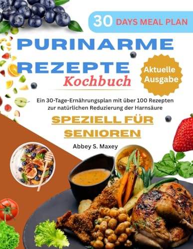 Purinarme Ernährung: Ein 30-Tage-Ernährungsplan mit über 100 Rezepten zur natürlichen Reduzierung der Harnsäure