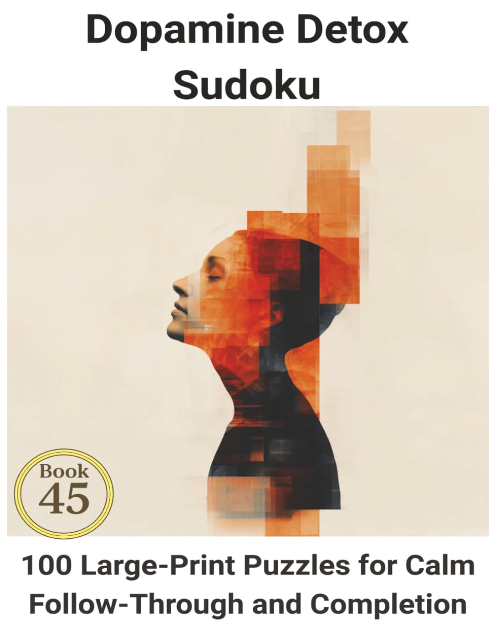Dopamine Detox Sudoku: Book 45: 100 Large-Print Puzzles for Calm Follow-Through and Completion