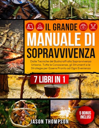 Il Grande Manuale di Sopravvivenza: 7 Libri in 1 - Dalle Tecniche del Bushcraft alla Sopravvivenza Urbana. Tutte le Conoscenze, gli Strumenti e le Strategie per Essere Pronto ad Ogni Evenienz