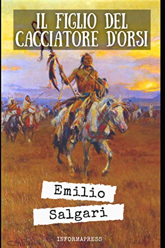 Il figlio del Cacciatore d'orsi: Romanzo del ciclo del 'Far west' di Emilio Salgari + Biografia e approfondiment