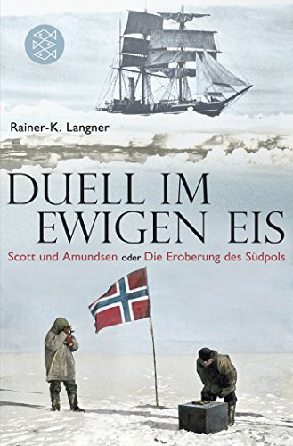 Duell im ewigen Eis: Scott und Amundsen oder Die Eroberung des Südpols