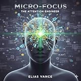 focus rs 2018  Micro-Focus: The Attention Engineer: Reclaim 90% of Your Focus by Mastering 5-Minute Shifts, Draining Digital Noise, and Architecting Deep Work (English Edition)