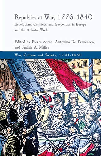 Republics at War, 1776-1840: Revolutions, Conflicts, and Geopolitics in Europe and the Atlantic World (War, Culture and Society, 1750–1850)