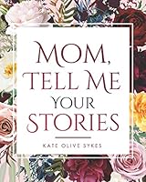 Mom, Tell Me Your Stories: Beautiful Keepsake Memory Share Your Life With Me Book: For Mum To Fill Out In Her Own Words - Cute Mothers Day Gift - Mother to Daughter, Son, Child, Kids, Children null Book Cover