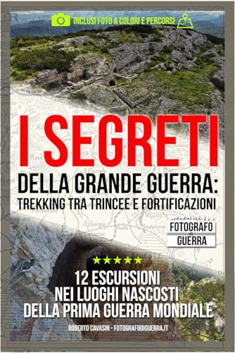 I Segreti della Grande Guerra: Trekking tra Trincee e Fortificazioni: 12 Escursioni nei Luoghi Nascosti della Prima Guerra Mondiale
