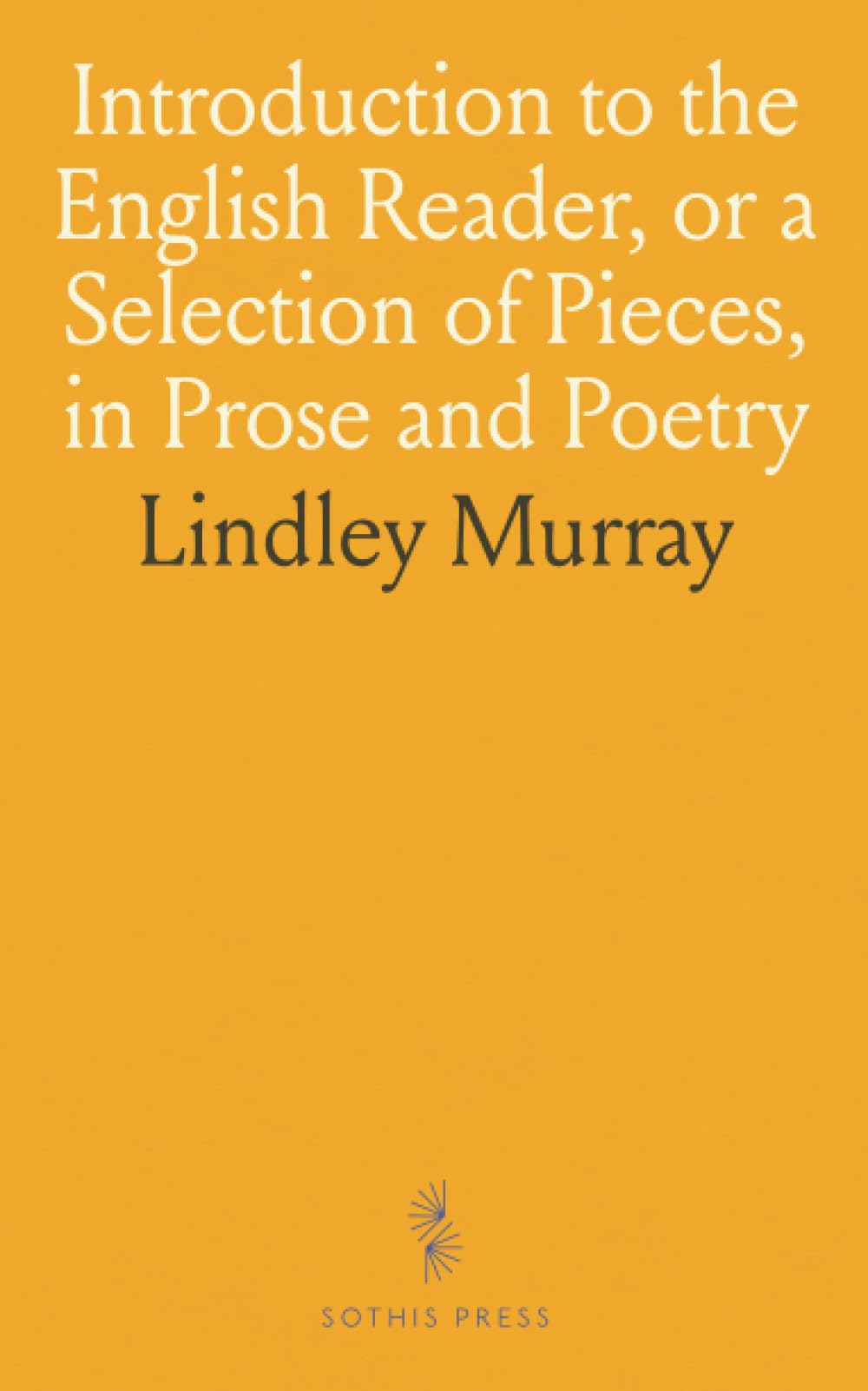Introduction to the English Reader, or a Selection of Pieces, in Prose and Poetry: Calculated to Improve the Younger Classes of Learners in Reading, and to Imbue Their Minds With the Love of Virtue