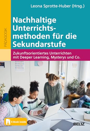 Nachhaltige Unterrichtsmethoden für die Sekundarstufe: Zukunftsorientiertes Unterrichten mit Deeper Learning, Mysterys und Co. Mit E-Book inside