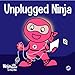 Unplugged Ninja: A Children's Book About Technology, Screen Time, and Finding Balance (Ninja Life Hacks)