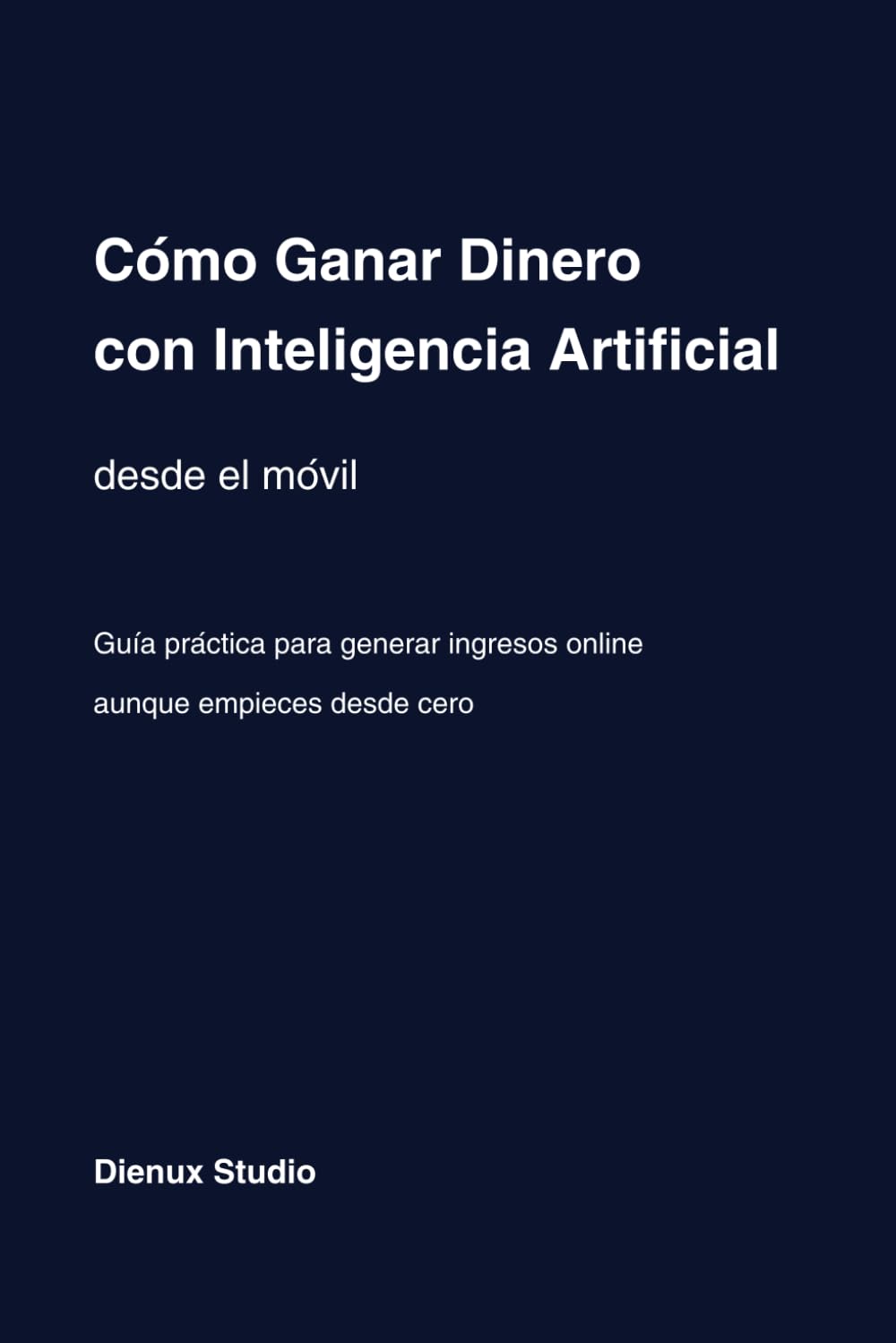 Cómo ganar Dinero con Inteligencia Artificial Desde el Móvil: Métodos reales para generar ingresos online con IA aunque empieces desde cero en 2026