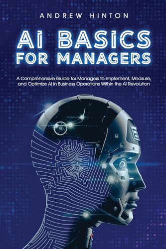 AI Basics for Managers: A Comprehensive Guide for Managers to Imp...