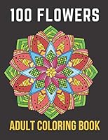 100 Flowers Adult Coloring Book: An Adult Coloring Book with Bouquets, Wreaths, Swirls, Patterns, Decorations, Inspirational Designs,50 Relaxing ... Sunflowers, Orchids, Violets, and More! B08BDSDMQ2 Book Cover