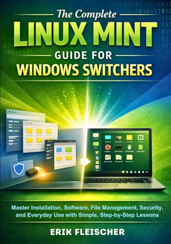 The Complete Linux Mint Guide for Windows Switchers: Master Installation, Software, File Management,...