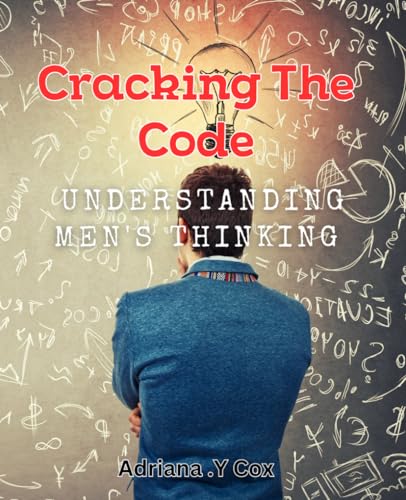 Cracking the Code: Understanding Men's Thinking: Inside the Male Mind: