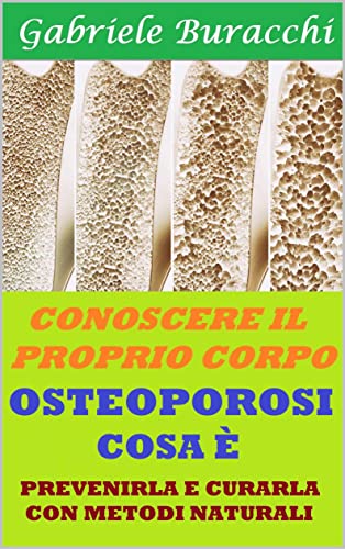 OSTEOPOROSI COSA È: PREVENIRLA E CURARLA CON METODI NATURALI (Conoscere il proprio corpo. Educazione alla salute Vol. 46