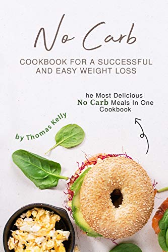 No Carb Cookbook For A Successful And Easy Weight Loss: The Most Delicious No Carb Meals In One Cookbook