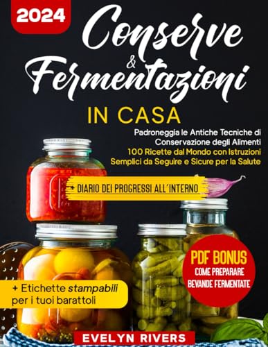 Conserve & Fermentazioni in Casa: Padroneggia le Antiche Tecniche di Conservazione degli Alimenti | 100 Ricette dal Mondo con Istruzioni Semplici da Seguire e Sicure per la Salute
