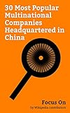 Focus On: 30 Most Popular Multinational Companies Headquartered in China: Alibaba Group, Xiaomi, Huawei, Lenovo, Tencent, Geely, ZTE, Haier, TCL Corporation, Hisense, etc.