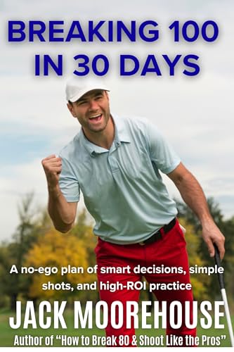 Breaking 100 in 30 Days: A no-ego plan of smart decisions, simple shots, and high-ROI practice (The Complete One-Hour Read Golf Success Series: From Fundamentals to Advanced Techniques)