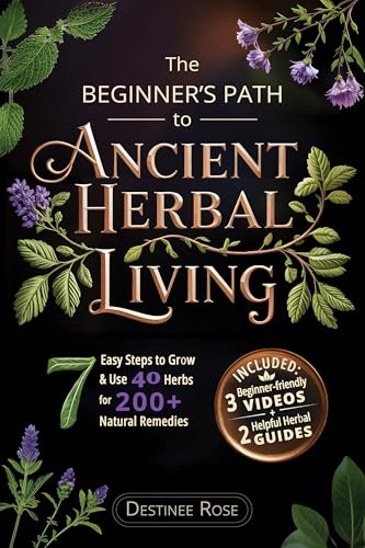 The Beginner’s Path to Ancient Herbal Living: 7 Easy Steps to Identify, Grow, and Use 40 Essential Herbs to Create Over 200 Holistic and Natural Remedies for Common Health Concerns