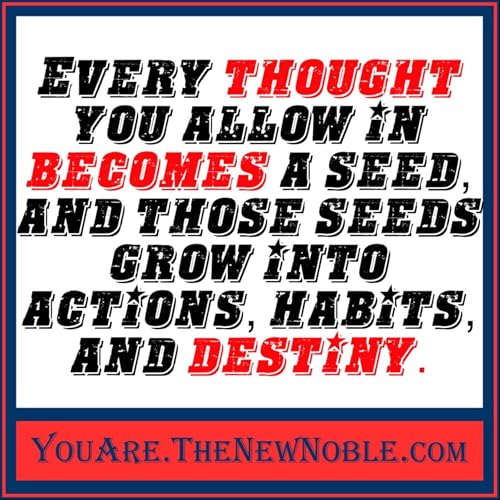 70.39 Every thought you allow in becomes a seed, and those seeds grow into actions, habits, and destiny
