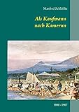 Als Kaufmann nach Kamerun - Viktoria (Limbe) und Kribi: 1900 - 1907 - Manfred Schläfcke