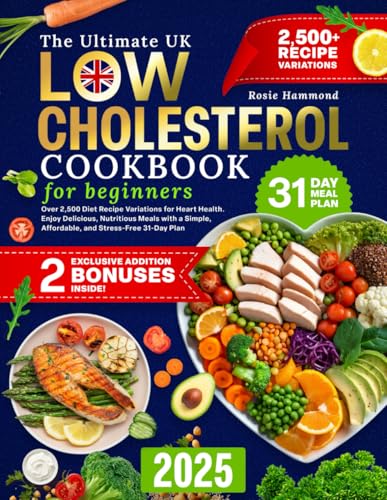 The Ultimate UK Low Cholesterol Cookbook for Beginners: Over 2,500 Diet Recipe Variations for Heart Health. Enjoy Delicious, Nutritious Meals with a Simple, Affordable, and Stress-Free 31-Day Plan