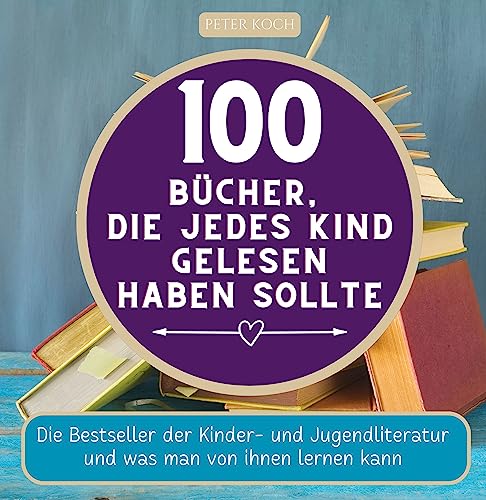100 Bücher, die jedes Kind gelesen haben sollte: Die Bestseller der...