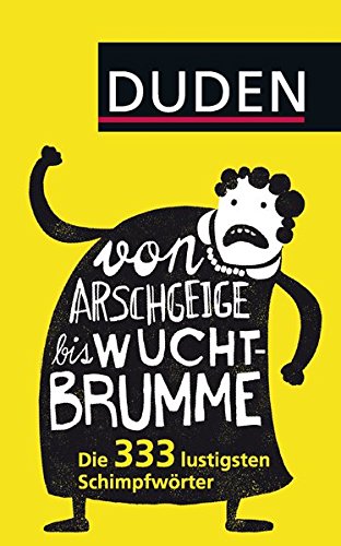 Von Arschgeige bis Wuchtbrumme: Die 333 lustigsten Schimpfwörter Von Arschgeige bis Wuchtbrumme: Die 333 lustigsten Schimpfwörter