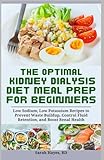 The Optimal Kidney Dialysis Diet: Meal Prep for Beginners: Low Sodium, Low Potassium Recipes to Prevent Waste Buildup, Control Fluid Retention, and Boost Renal Health