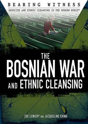 The Bosnian War and Ethnic Cleansing (Bearing Witness: Genocide and Ethnic Cleansing)