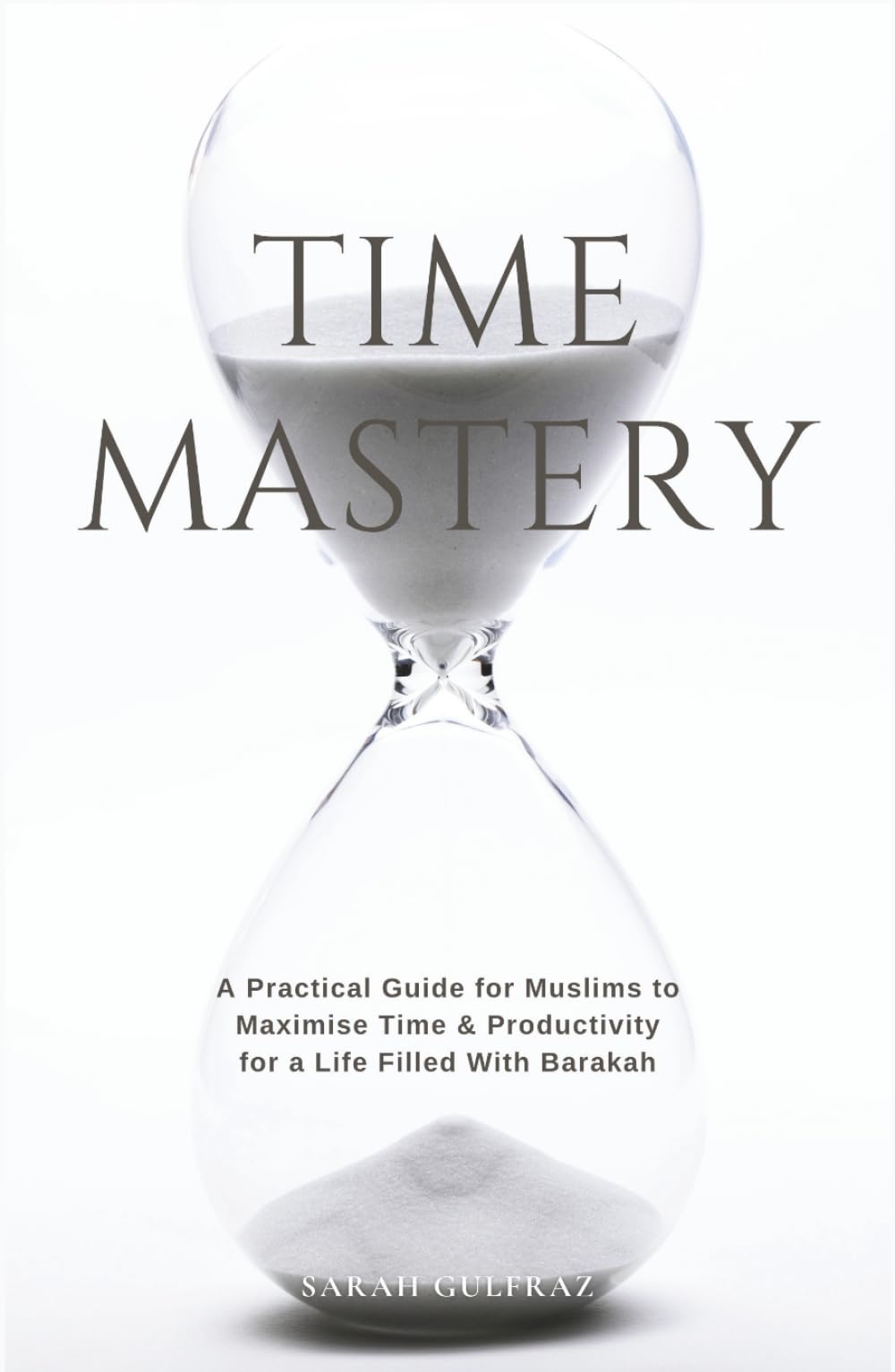 Time Mastery: A Practical Guide for Muslims to Maximise Time & Productivity for a Life Filled With Barakah (Personal Development in Islam)