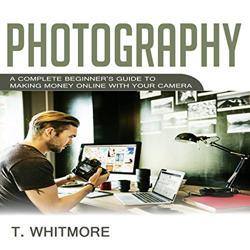 T Whitmore presents Photography: A Complete Beginner's Guide to Making Money Online with Your Camera episode artwork