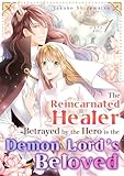 The Reincarnated Healer Betrayed by the Hero is the Demon Lord’s Beloved Vol.1