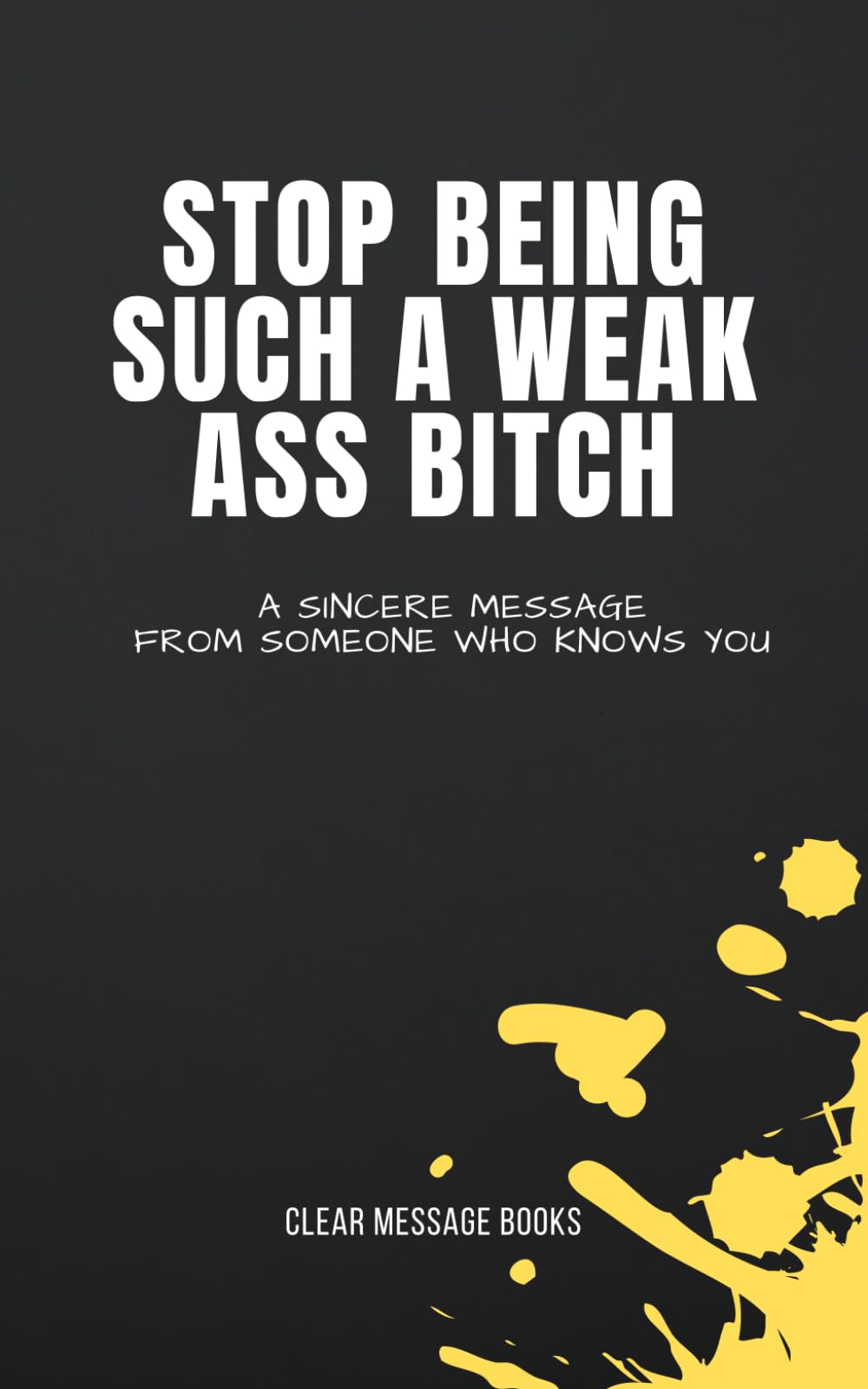 STOP BEING SUCH A WEAK ASS BITCH: A Sincere Message From Someone Who Knows You