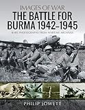 The Battle for Burma, 1942–1945: Rare Photographs from Wartime Archives (Images of War)