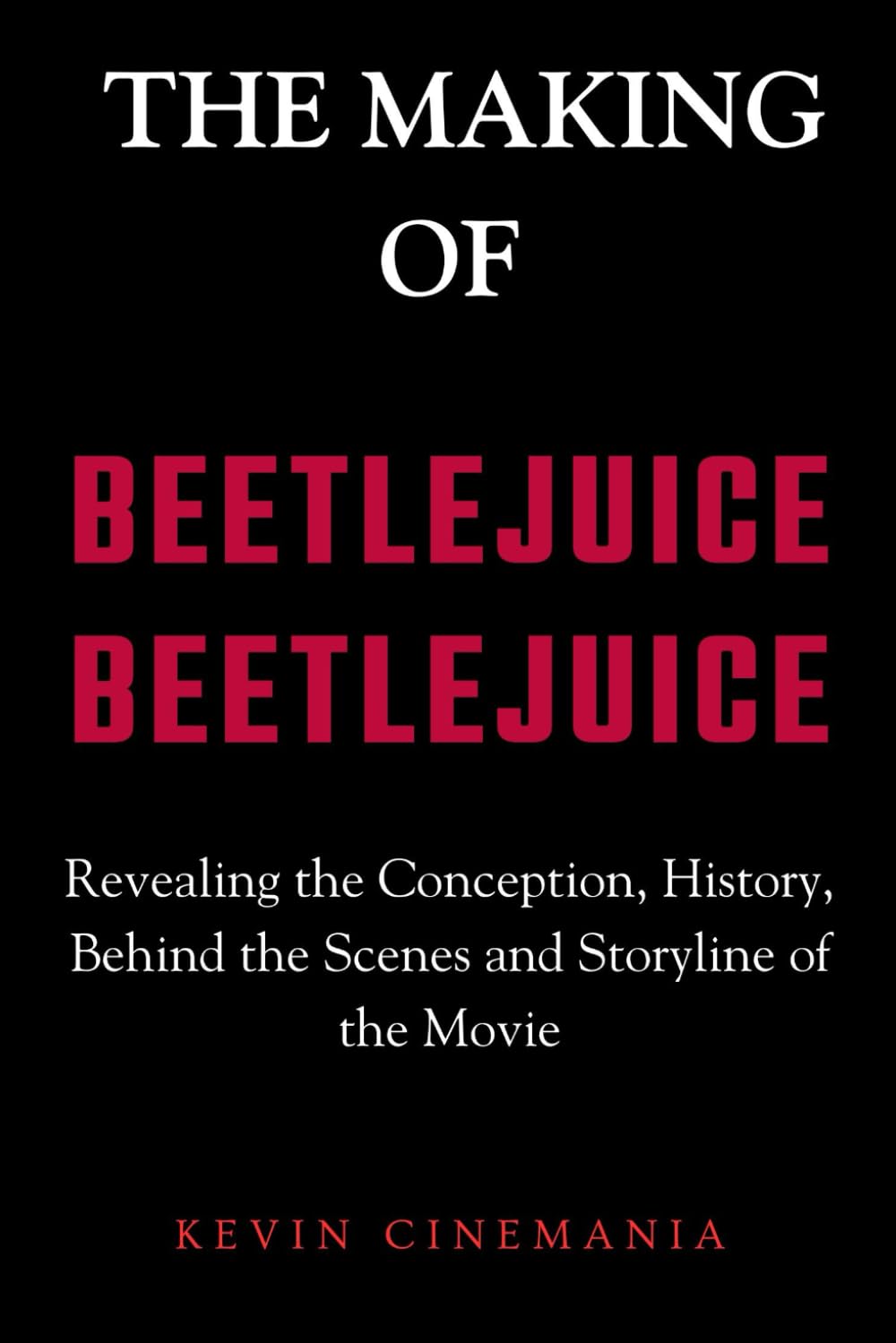 The Making Of Beetlejuice Beetlejuice: Revealing the Conception, History, Behind the Scenes and Storyline of the Movie: 2 (Kevin Cinemania Insights)