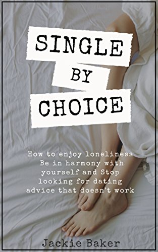 Single By Choice: How to Enjoy Loneliness, Be in Harmony With Yourself and Stop Looking for Dating Advice that doesnt Work (English Edition)