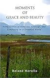 Moments of Grace and Beauty: Forty Stories of Kindness, Courage, and Generosity in a Troubled World
