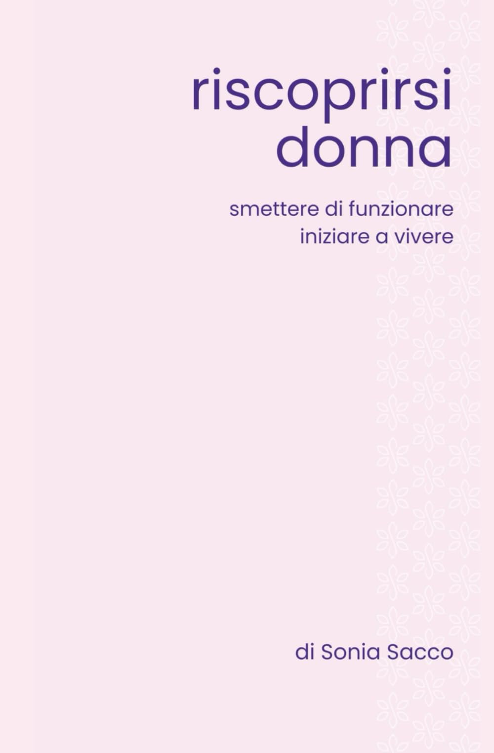 Riscoprirsi donna: Smettere di funzionare. Iniziare a vivere.