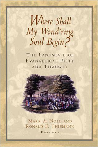 Where Shall My Wond'Ring Soul Begin?: The Landscape of Evangelical Piety and Thought Where Shall My Wond'Ring Soul Begin?: The Landscape of Evangelical Piety and Thought